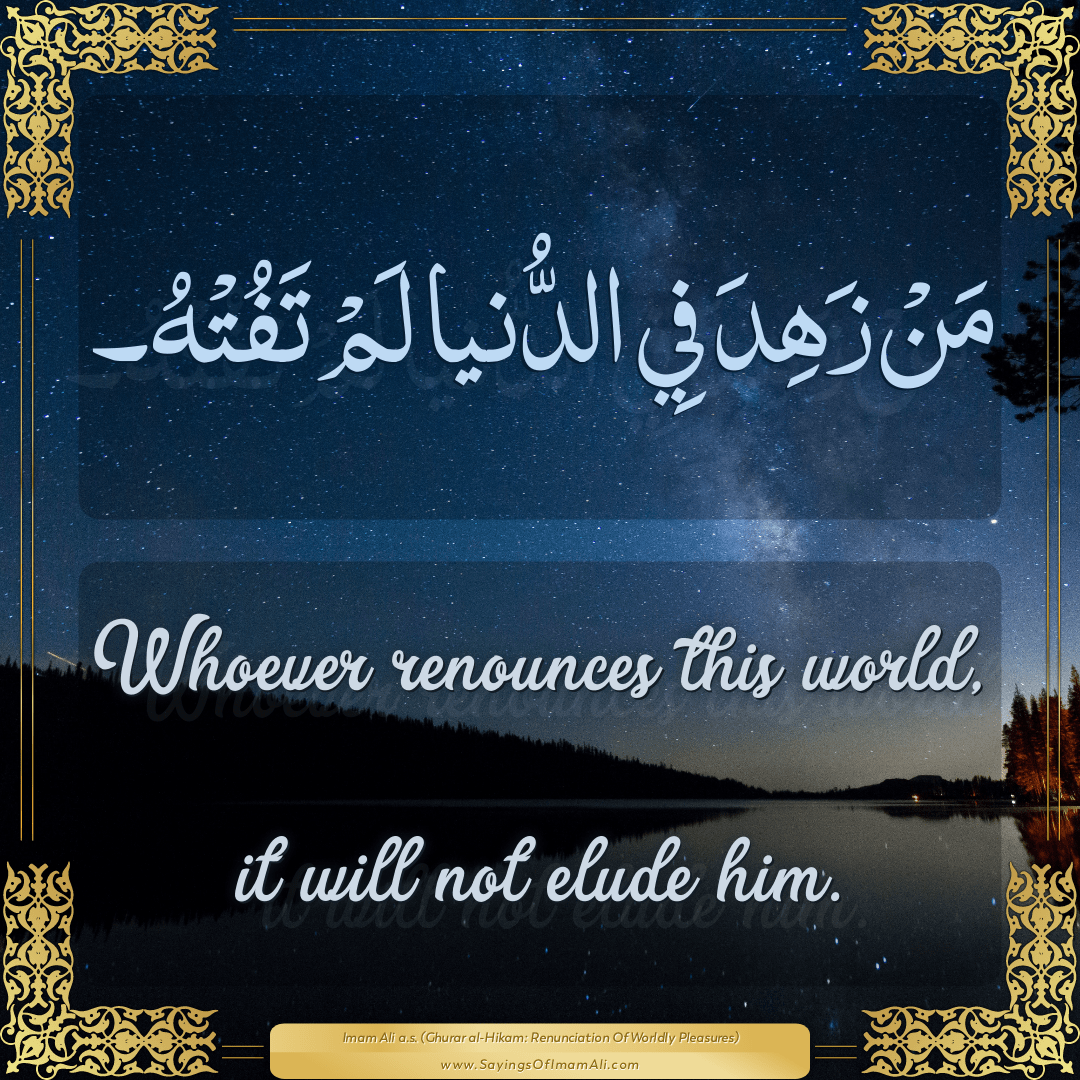 Whoever renounces this world, it will not elude him.